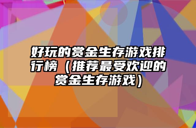 好玩的赏金生存游戏排行榜（推荐最受欢迎的赏金生存游戏）