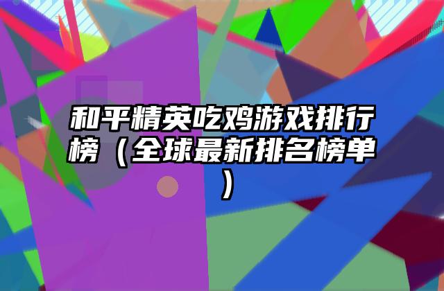 和平精英吃鸡游戏排行榜（全球最新排名榜单）