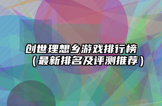 创世理想乡游戏排行榜（最新排名及评测推荐）