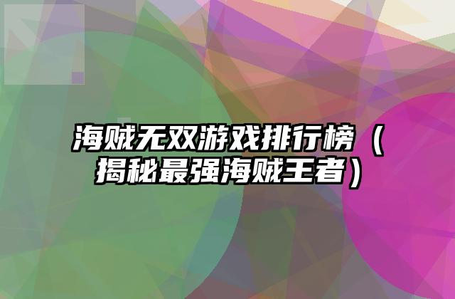 海贼无双游戏排行榜（揭秘最强海贼王者）