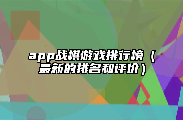app战棋游戏排行榜（最新的排名和评价）