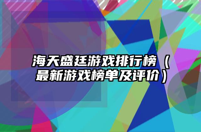 海天盛廷游戏排行榜（最新游戏榜单及评价）