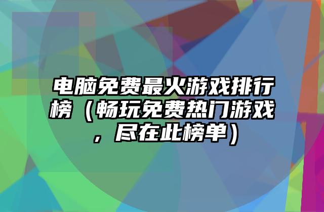 电脑免费最火游戏排行榜（畅玩免费热门游戏，尽在此榜单）