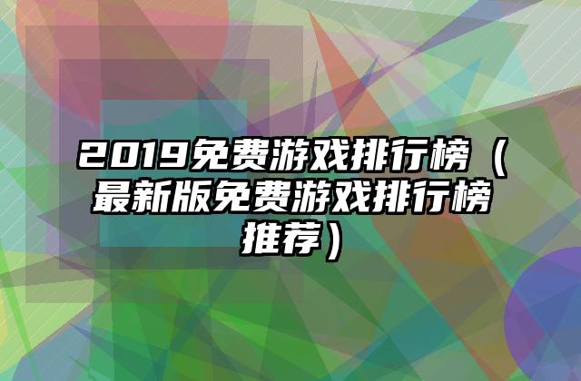 2019免费游戏排行榜（最新版免费游戏排行榜推荐）