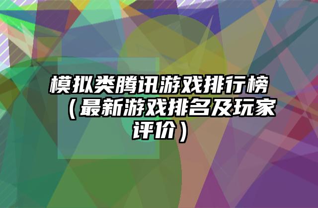 模拟类腾讯游戏排行榜（最新游戏排名及玩家评价）