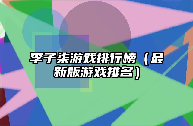 李子柒游戏排行榜（最新版游戏排名）