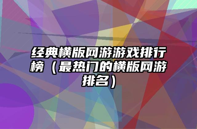 经典横版网游游戏排行榜（最热门的横版网游排名）