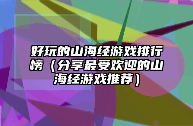 好玩的山海经游戏排行榜（分享最受欢迎的山海经游戏推荐）