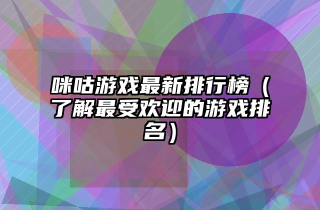 咪咕游戏最新排行榜（了解最受欢迎的游戏排名）