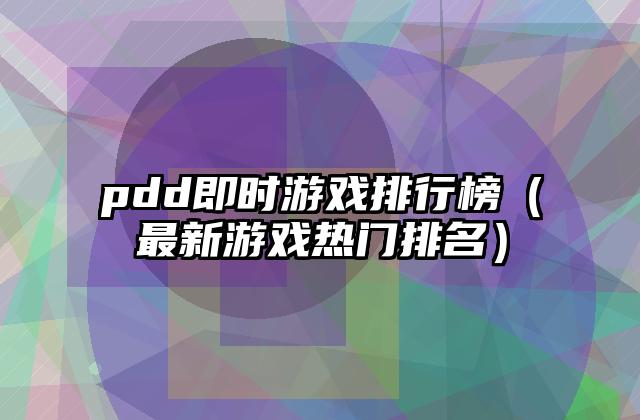 pdd即时游戏排行榜（最新游戏热门排名）