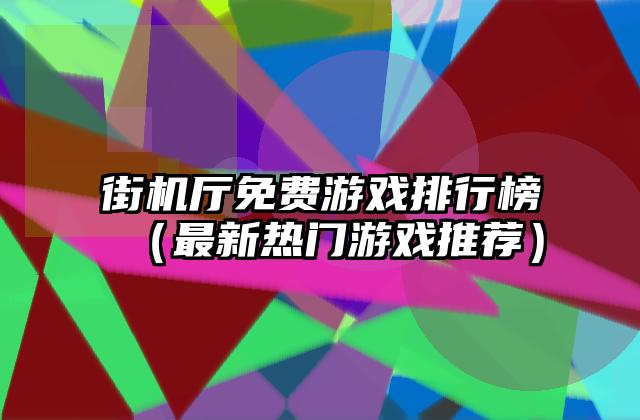 街机厅免费游戏排行榜（最新热门游戏推荐）