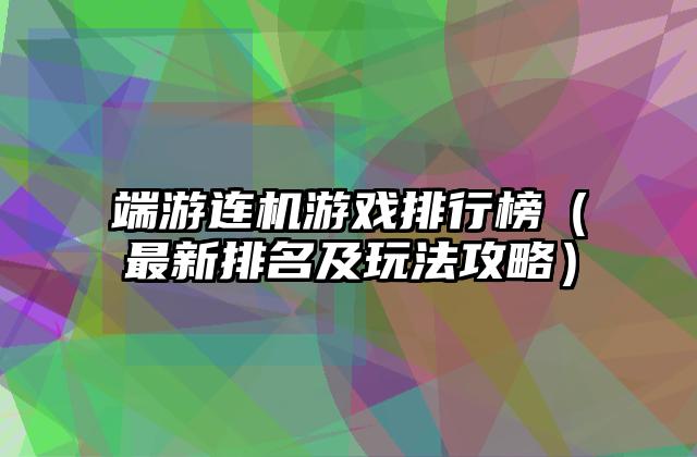 端游连机游戏排行榜（最新排名及玩法攻略）