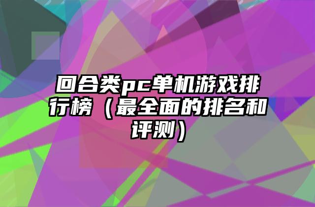 回合类pc单机游戏排行榜（最全面的排名和评测）