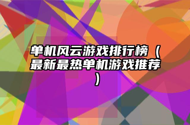 单机风云游戏排行榜（最新最热单机游戏推荐）