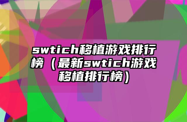 swtich移植游戏排行榜（最新swtich游戏移植排行榜）