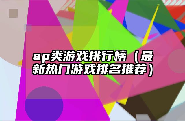 ap类游戏排行榜（最新热门游戏排名推荐）