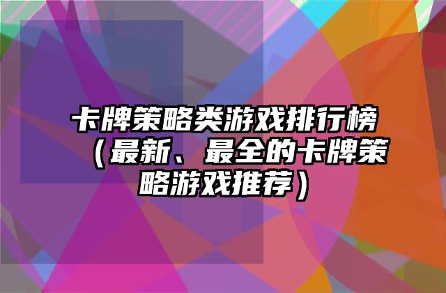 卡牌策略类游戏排行榜（最新、最全的卡牌策略游戏推荐）