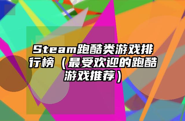 Steam跑酷类游戏排行榜（最受欢迎的跑酷游戏推荐）