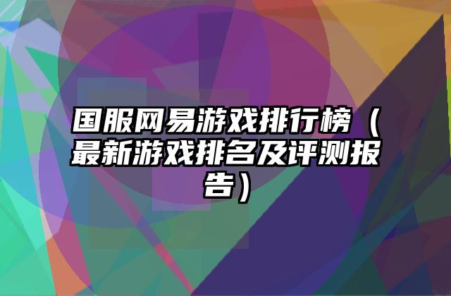 国服网易游戏排行榜（最新游戏排名及评测报告）