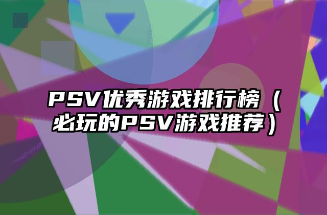 PSV优秀游戏排行榜（必玩的PSV游戏推荐）