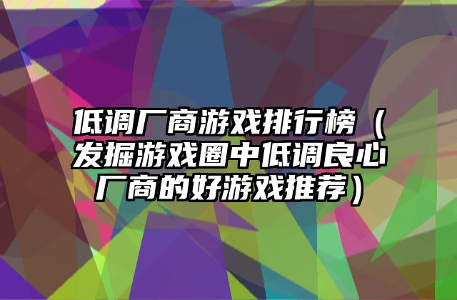 低调厂商游戏排行榜（发掘游戏圈中低调良心厂商的好游戏推荐）