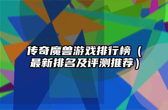 传奇魔兽游戏排行榜（最新排名及评测推荐）
