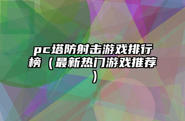 pc塔防射击游戏排行榜（最新热门游戏推荐）