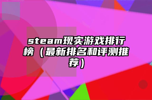 steam现实游戏排行榜（最新排名和评测推荐）