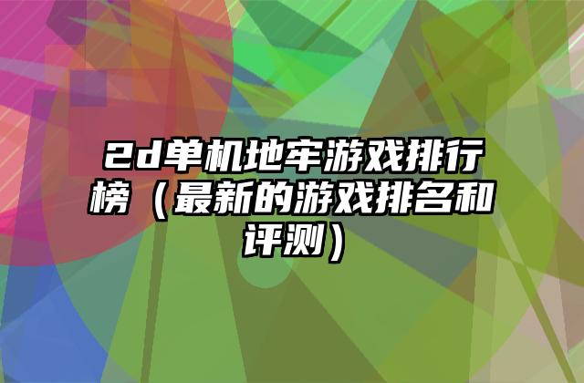 2d单机地牢游戏排行榜（最新的游戏排名和评测）