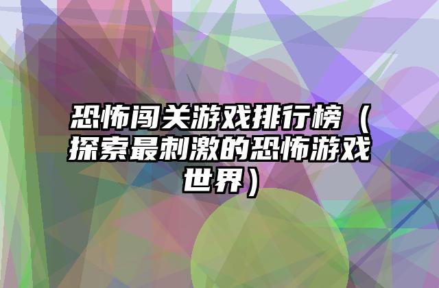 恐怖闯关游戏排行榜（探索最刺激的恐怖游戏世界）