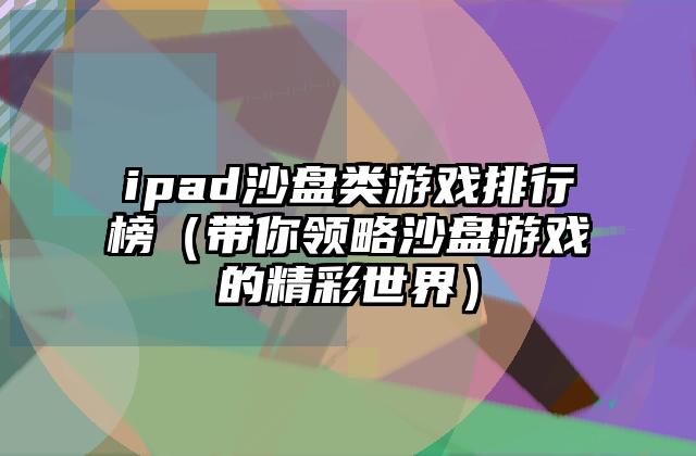 ipad沙盘类游戏排行榜（带你领略沙盘游戏的精彩世界）