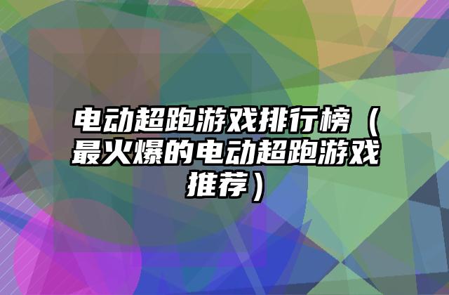 电动超跑游戏排行榜（最火爆的电动超跑游戏推荐）