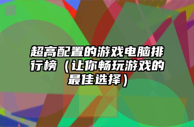 超高配置的游戏电脑排行榜（让你畅玩游戏的最佳选择）