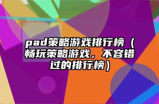 pad策略游戏排行榜（畅玩策略游戏，不容错过的排行榜）