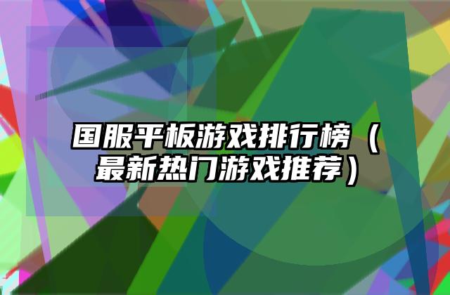 国服平板游戏排行榜（最新热门游戏推荐）