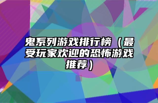 鬼系列游戏排行榜（最受玩家欢迎的恐怖游戏推荐）