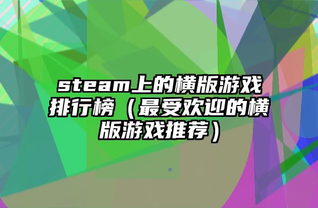 steam上的横版游戏排行榜（最受欢迎的横版游戏推荐）