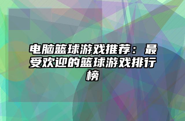 电脑篮球游戏推荐：最受欢迎的篮球游戏排行榜