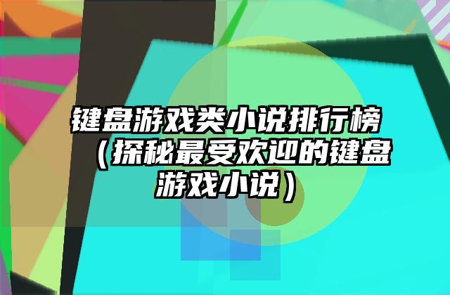 键盘游戏类小说排行榜（探秘最受欢迎的键盘游戏小说）