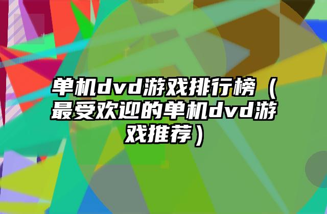 单机dvd游戏排行榜（最受欢迎的单机dvd游戏推荐）