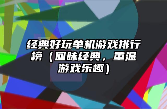 经典好玩单机游戏排行榜（回味经典，重温游戏乐趣）