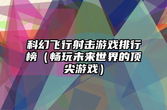 科幻飞行射击游戏排行榜（畅玩未来世界的顶尖游戏）