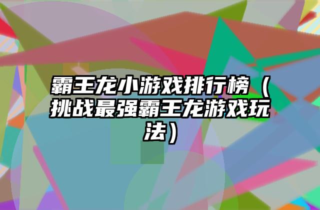 霸王龙小游戏排行榜（挑战最强霸王龙游戏玩法）