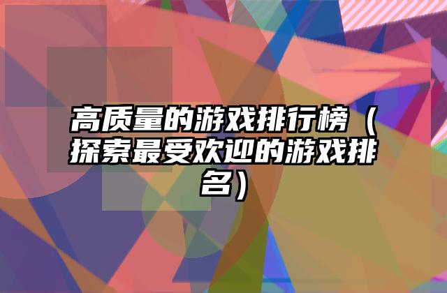 高质量的游戏排行榜（探索最受欢迎的游戏排名）