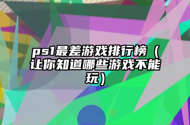 ps1最差游戏排行榜（让你知道哪些游戏不能玩）