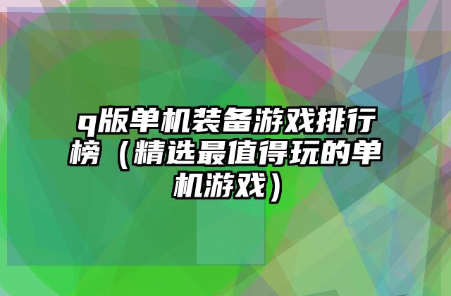 q版单机装备游戏排行榜（精选最值得玩的单机游戏）