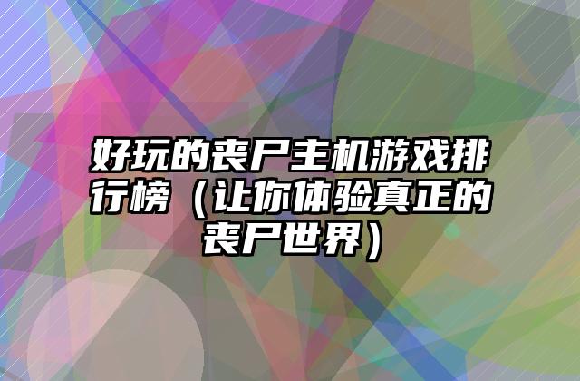 好玩的丧尸主机游戏排行榜（让你体验真正的丧尸世界）