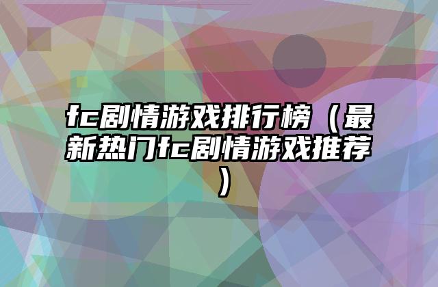 fc剧情游戏排行榜（最新热门fc剧情游戏推荐）