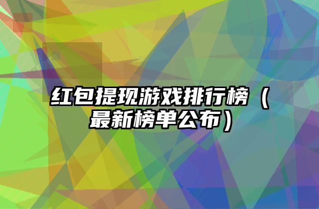 红包提现游戏排行榜（最新榜单公布）
