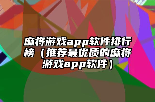 麻将游戏app软件排行榜（推荐最优质的麻将游戏app软件）